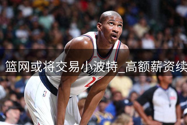 篮网或将交易小波特 高额薪资续约成障碍